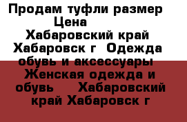 Продам туфли размер35 › Цена ­ 1 000 - Хабаровский край, Хабаровск г. Одежда, обувь и аксессуары » Женская одежда и обувь   . Хабаровский край,Хабаровск г.